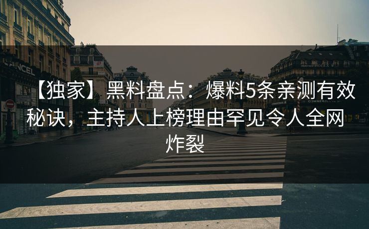 【独家】黑料盘点：爆料5条亲测有效秘诀，主持人上榜理由罕见令人全网炸裂