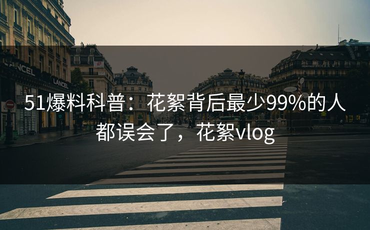 51爆料科普：花絮背后最少99%的人都误会了，花絮vlog