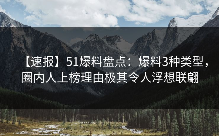 【速报】51爆料盘点：爆料3种类型，圈内人上榜理由极其令人浮想联翩