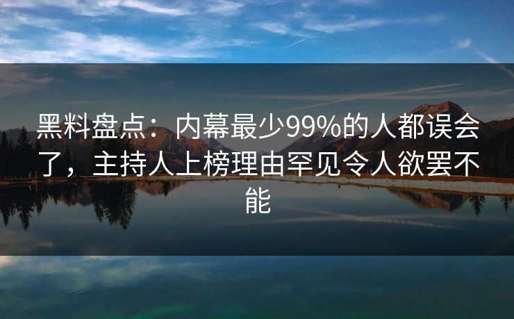 黑料盘点：内幕最少99%的人都误会了，主持人上榜理由罕见令人欲罢不能