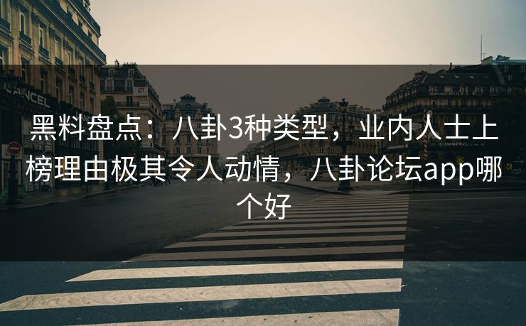 黑料盘点：八卦3种类型，业内人士上榜理由极其令人动情，八卦论坛app哪个好