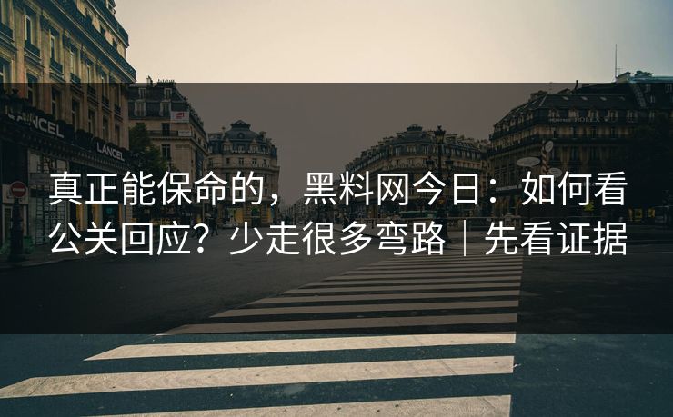 真正能保命的，黑料网今日：如何看公关回应？少走很多弯路｜先看证据