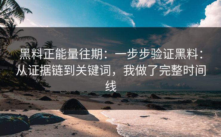 黑料正能量往期：一步步验证黑料：从证据链到关键词，我做了完整时间线